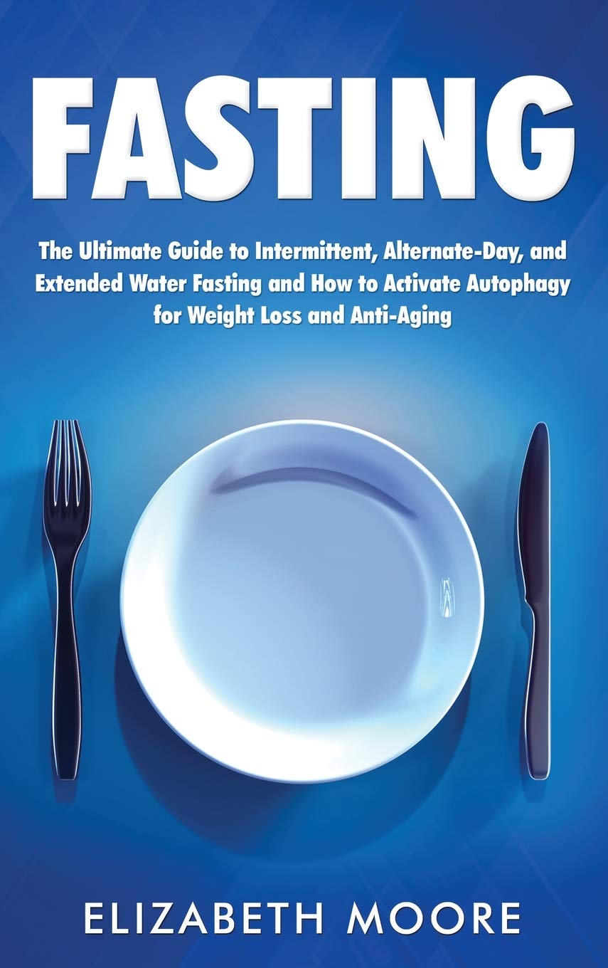Fasting: The Ultimate Guide to Intermittent, AlternateDay, and Extended Water Fasting and How to Activate Autophagy for Weight 