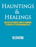Hauntings & Healings: And Other Such Wonders From The Paranormal Experiences Of Psychic Medium And Healer