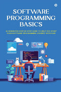 Software Programming Basics : AIGenerated StepbyStep Guide to Help You Start Your Software Programming Journey with Ease