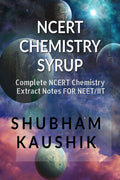 NCERT CHEMISTRY SYRUP: Complete NCERT Chemistry Extract for NEET/CBSE/IIT