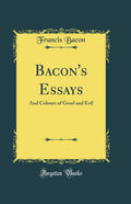 Bacons Essays: And Colours of Good and Evil (Classic Reprint)