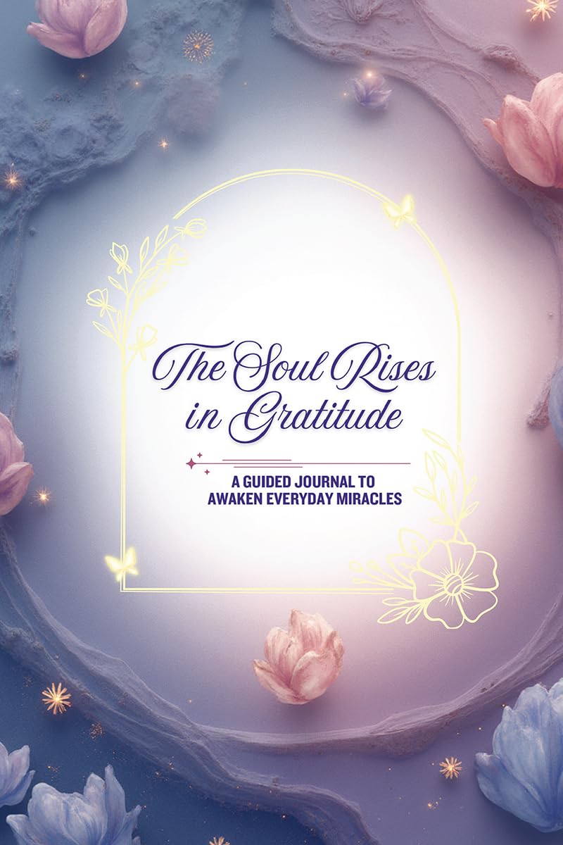 The Soul Rises in Gratitude: A Guided Journal to Awaken Everyday Miracles