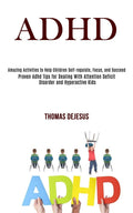 Adhd: Amazing Activities to Help Children Selfregulate, Focus, and Succeed (Proven Adhd Tips for Dealing With Attention Deficit