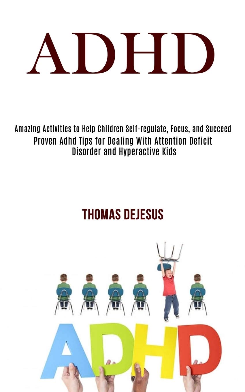 Adhd: Amazing Activities to Help Children Selfregulate, Focus, and Succeed (Proven Adhd Tips for Dealing With Attention Deficit