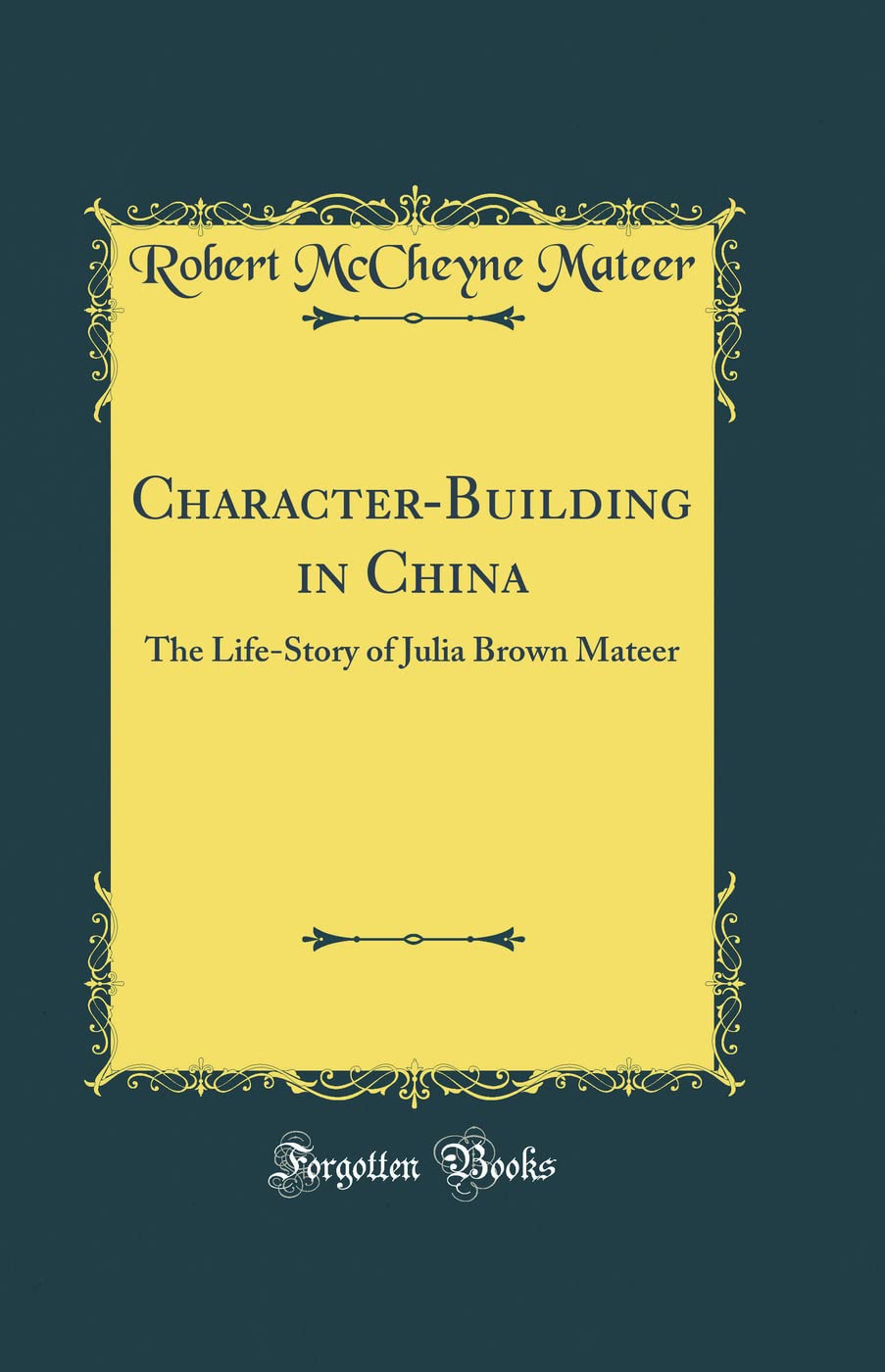 CharacterBuilding in China: The LifeStory of Julia Brown Mateer (Classic Reprint)