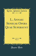 L. Annaei Senecae Opera Quae Supersunt, Vol. 1 (Classic Reprint)