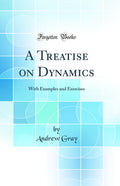 A Treatise on Dynamics: With Examples and Exercises (Classic Reprint)