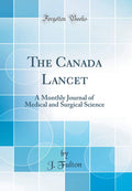 The Canada Lancet: A Monthly Journal of Medical and Surgical Science (Classic Reprint)