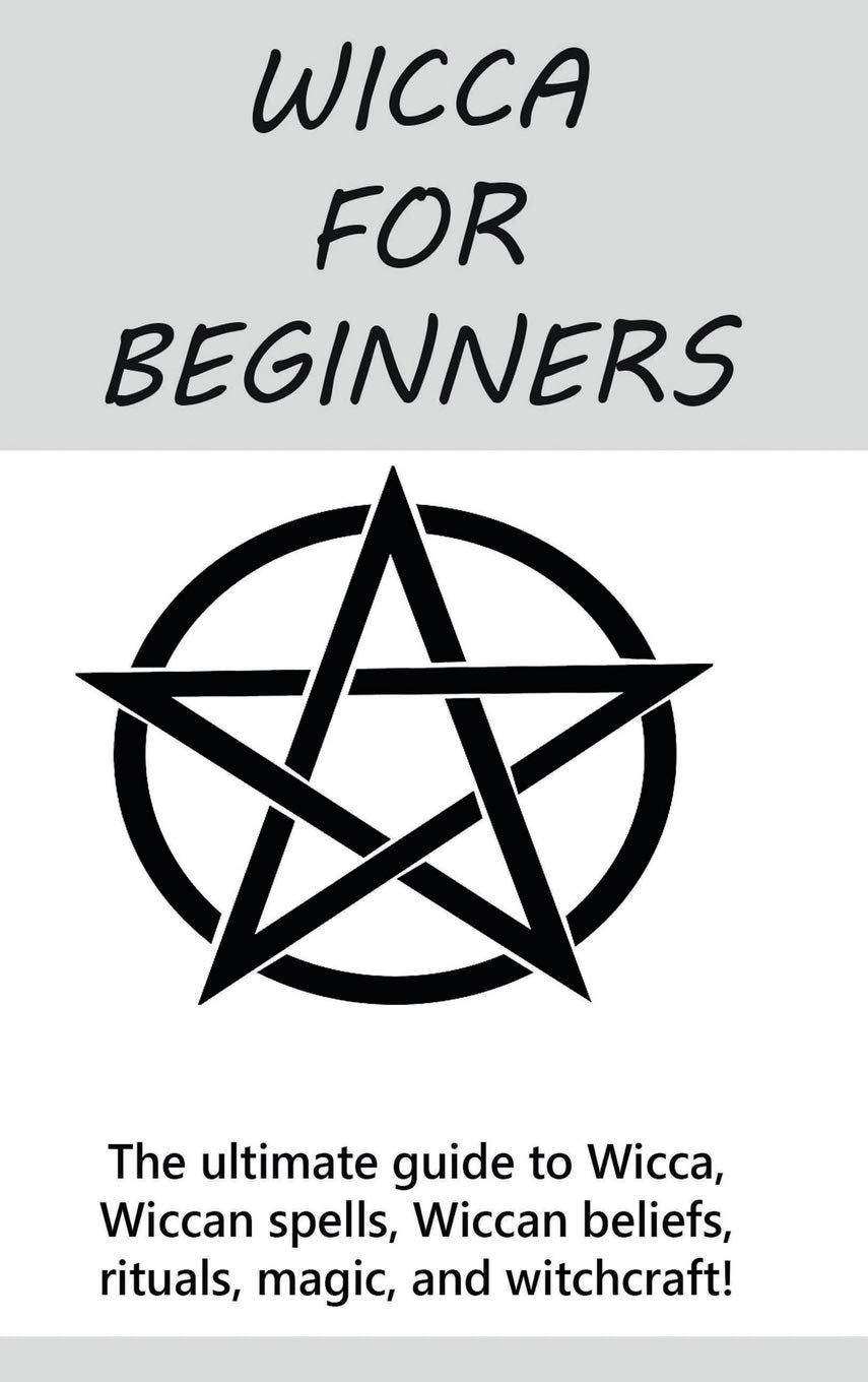Wicca For Beginners: The Ultimate Guide To Wicca, Wiccan Spells, Wiccan Beliefs, Rituals, Magic, And Witchcraft!