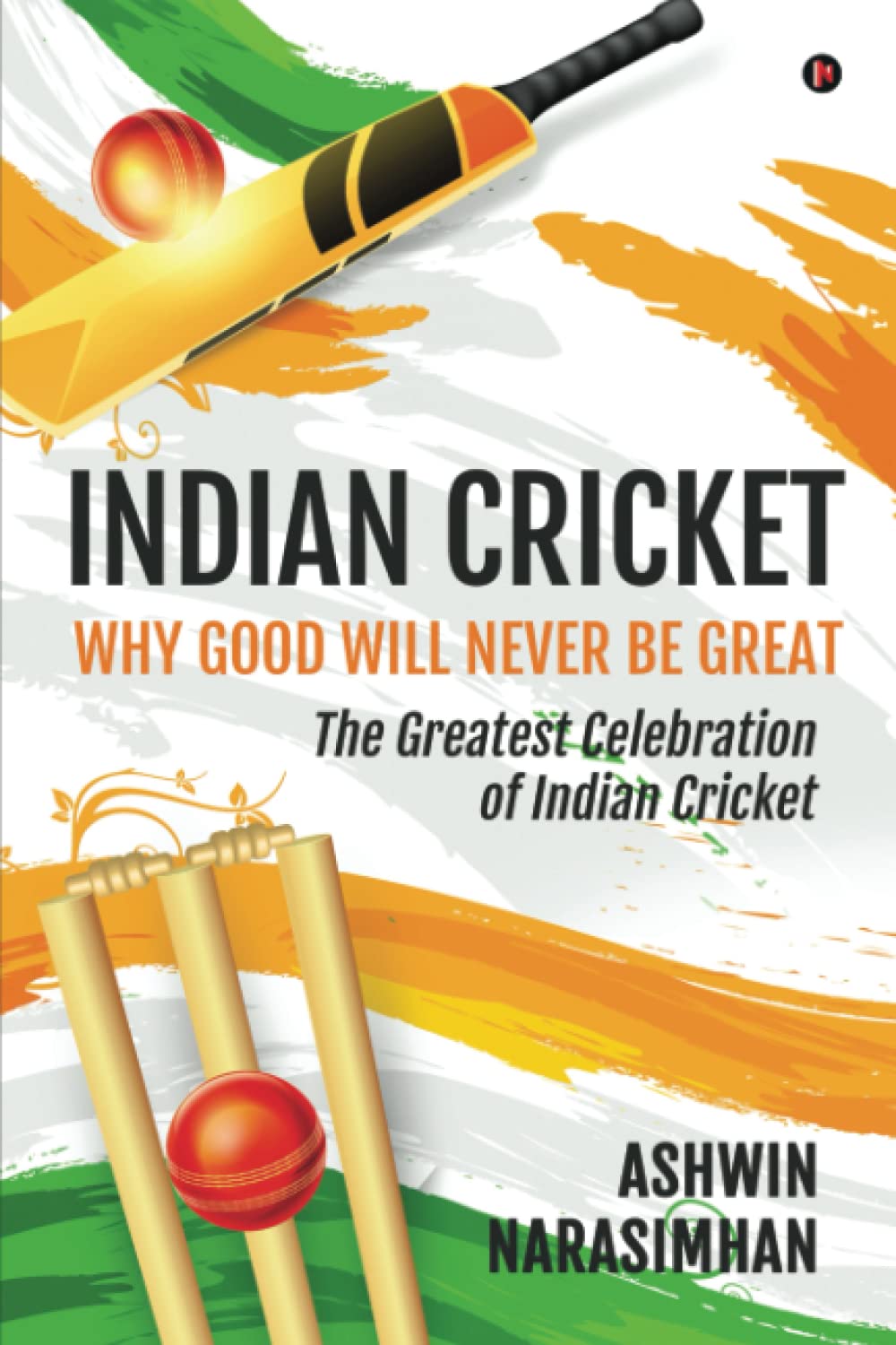 Indian Cricket  Why Good Will Never be Great : The Greatest Celebration of Indian Cricket