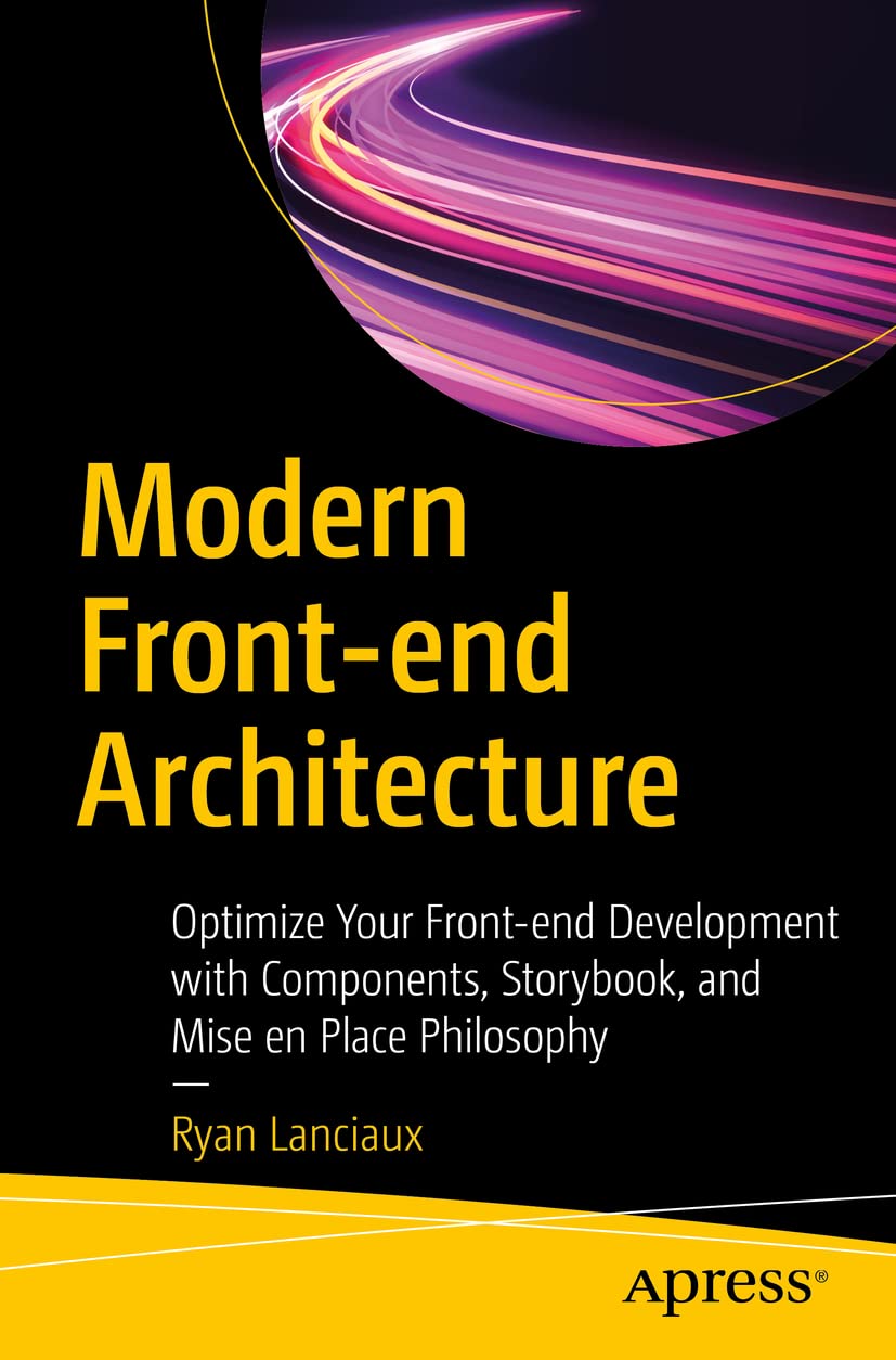 Modern Frontend Architecture: Optimize Your Frontend Development with Components, Storybook, and Mise en Place Philosophy