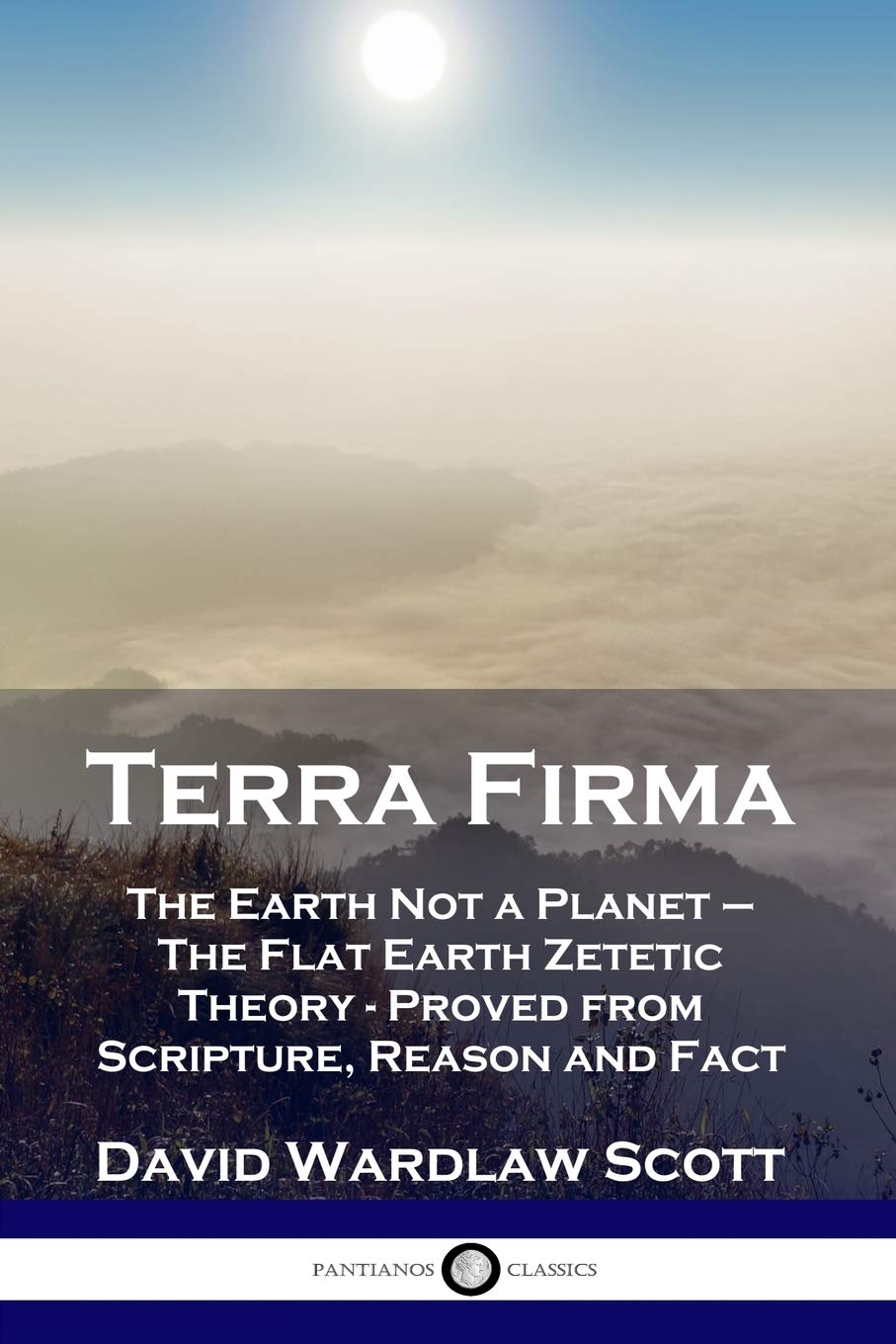 Terra Firma: The Earth Not a Planet  The Flat Earth Zetetic Theory  Proved from Scripture, Reason and Fact