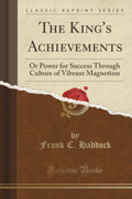 The KingS Achievements: Or Power For Success Through Culture Of Vibrant Magnetism (Classic Reprint)