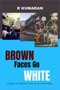 BROWN FACES GO WHITE: Essays on Popular Culture of Tamil Nadu R KUMARAN