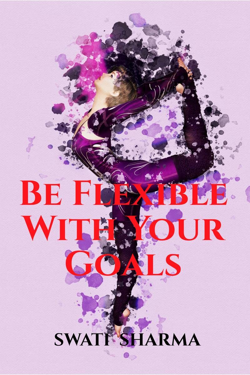 Be Flexible With Your Goals
