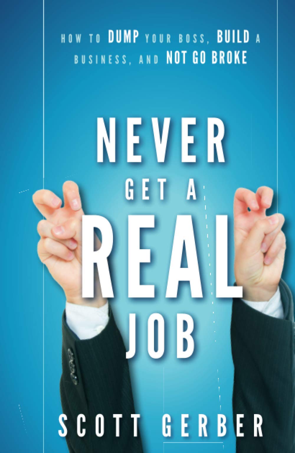 Never Get a Real Job: How to Dump Your Boss, Build a Business and Not Go Broke