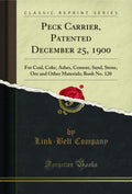 Peck Carrier, Patented December 25, 1900: For Coal, Coke, Ashes, Cement, Sand, Stone, Ore and Other Materials; Book No. 120 (Cla