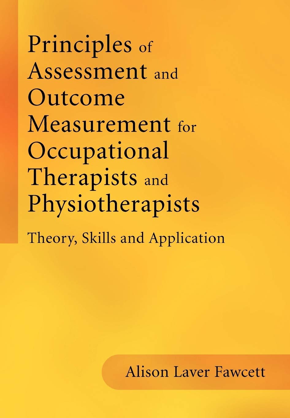 Principles of Assessment and Outcome Measurement for Occupational Therapists and Physiotherapists: Theory, Skills and Applicatio