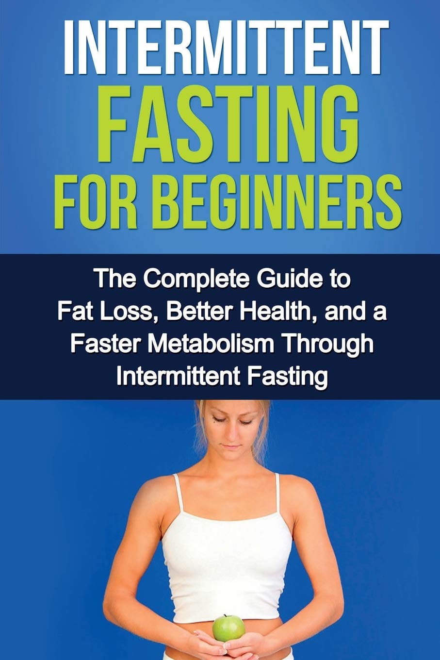 Intermittent Fasting For Beginners: The complete guide to fat loss, better health, and a faster metabolism through intermittent 