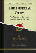 The Imperial Orgy: An Account Of The Tsars From The First To The Last (Classic Reprint)