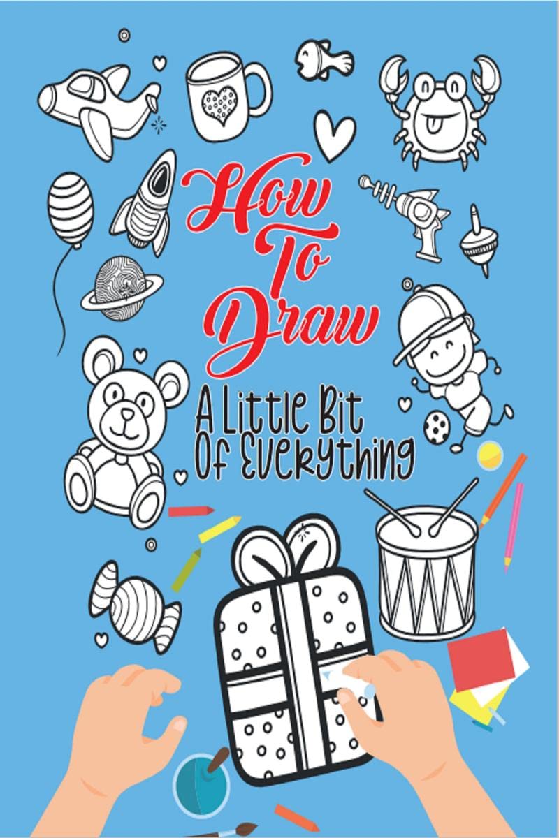 How To Draw A Little Bit Of Everything : A Fun Drawing And Activity Book For Kids For Toddlers Ages 48 Perfect Gift For Your Li