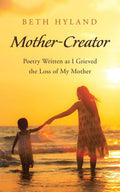 MotherCreator: Poetry Written as I Grieved the Loss of My Mother