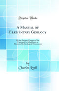 A Manual of Elementary Geology: Or the Ancient Changes of the Earth and Its Inhabitants as Illustrated by Geological Monuments (
