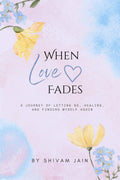 When Love Fades: A Journey of letting go, healing, and finding my self again