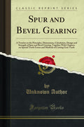 Spur And Bevel Gearing: A Treatise On The Principles, Dimensions, Calculation, Design And Strength Of Spur And Bevel Gearing, To
