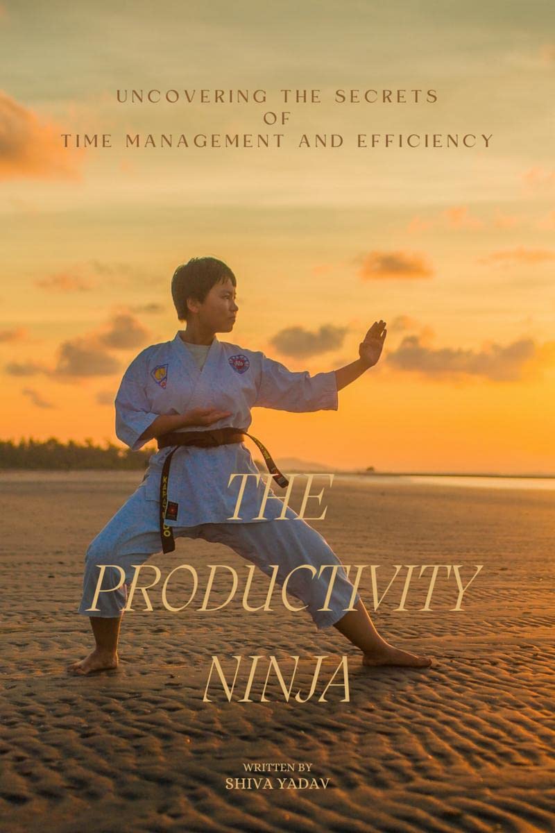 The Productivity Ninja : Uncovering the Secrets of Time Management and Efficiency
