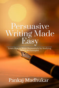 Persuasive Writing Made Easy : Learn How to Write Persuasively by Studying RealLife Examples