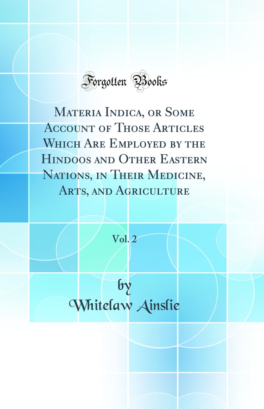 Materia Indica, or Some Account of Those Articles Which Are Employed by the Hindoos and Other Eastern Nations, in Their Medicine