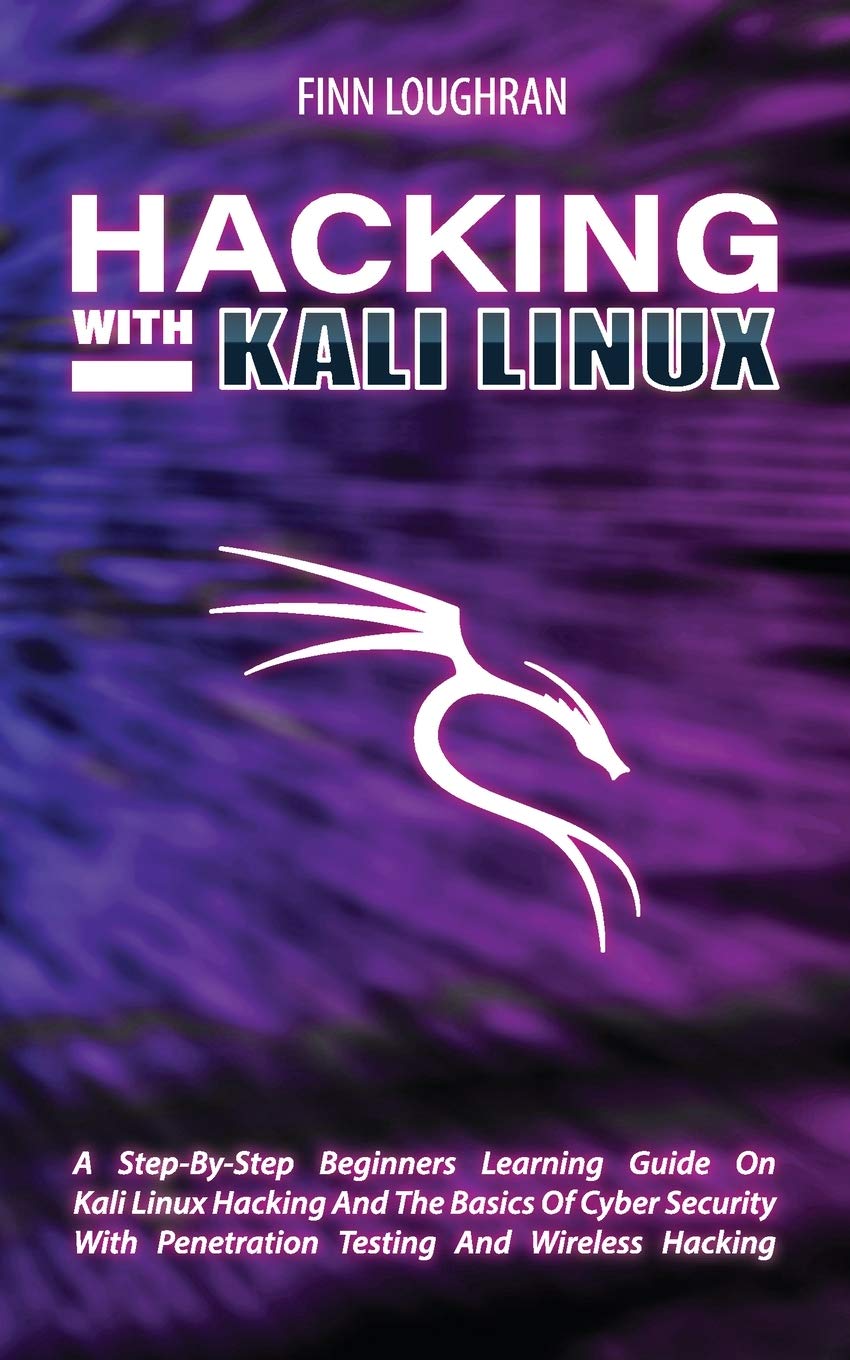Hacking with Kali Linux: A StepByStep Beginners Learning Guide On Kali Linux Hacking And The Basics Of Cyber Security With Pen