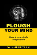PLOUGH YOUR MIND : Unlock Your Minds True Potential