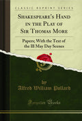 Shakespeares Hand in the Play of Sir Thomas More: Papers; With the Text of the Ill May Day Scenes (Classic Reprint)