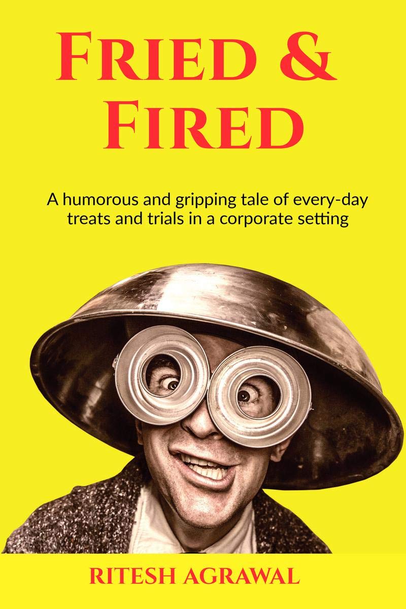 Fried & Fired : A Humorous And Gripping Tale Of EveryDay Treats And Trials In A Corporate Setting