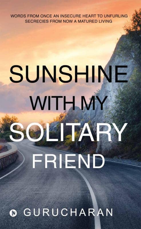 Sunshine With My Solitary Friend : Words From Once An Insecure Heart To Unfurling Secrecies From Now A Matured Living