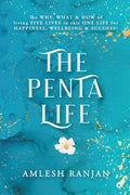 The Penta Life : The Why, What & How Of Living Five Lives In This One Life For Happiness, Wellbeing & Success!