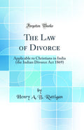 The Law of Divorce: Applicable to Christians in India (the Indian Divorce Act 1869) (Classic Reprint)