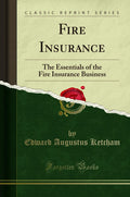 Fire Insurance: The Essentials Of The Fire Insurance Business (Classic Reprint)