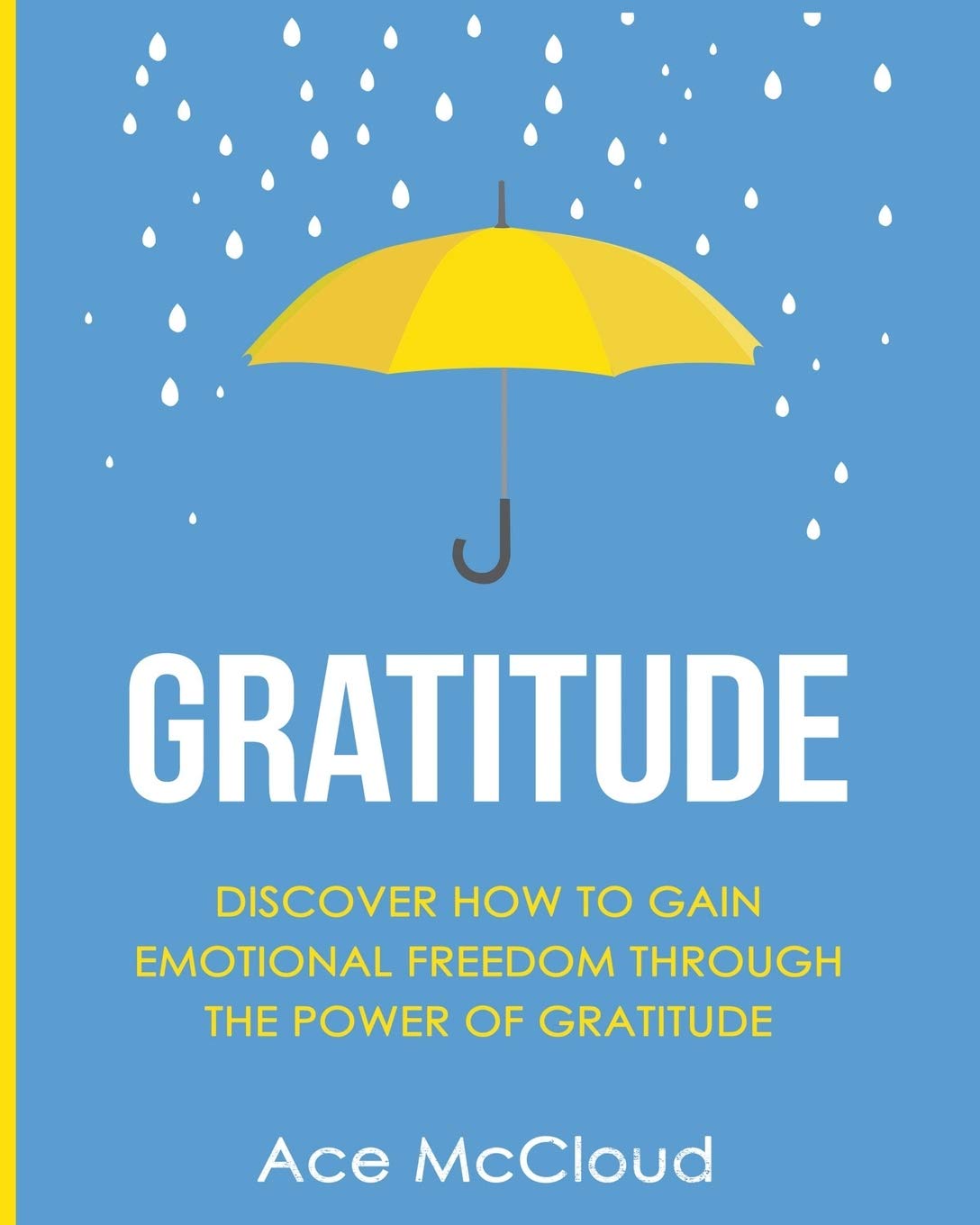 Gratitude: Discover How To Gain Emotional Freedom Through The Power Of Gratitude (Gratitude Guide & Strategies For Eliminating F