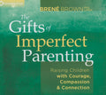 The Gifts of Imperfect Parenting: Raising Children with Courage, Compassion, and Connection