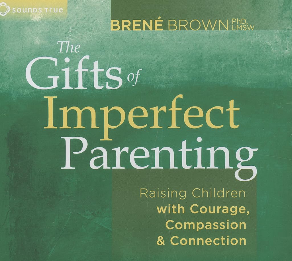 The Gifts of Imperfect Parenting: Raising Children with Courage, Compassion, and Connection