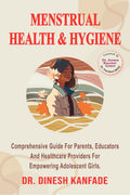 MENSTRUAL HEALTH & HYGIENE: Comprehensive Guide For Parents, Educators And Healthcare Providers For Empowering Adolescent Girls