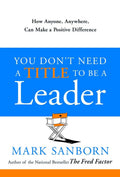 You Dont Need a Title to Be a Leader: How Anyone, Anywhere, Can Make a Positive Difference