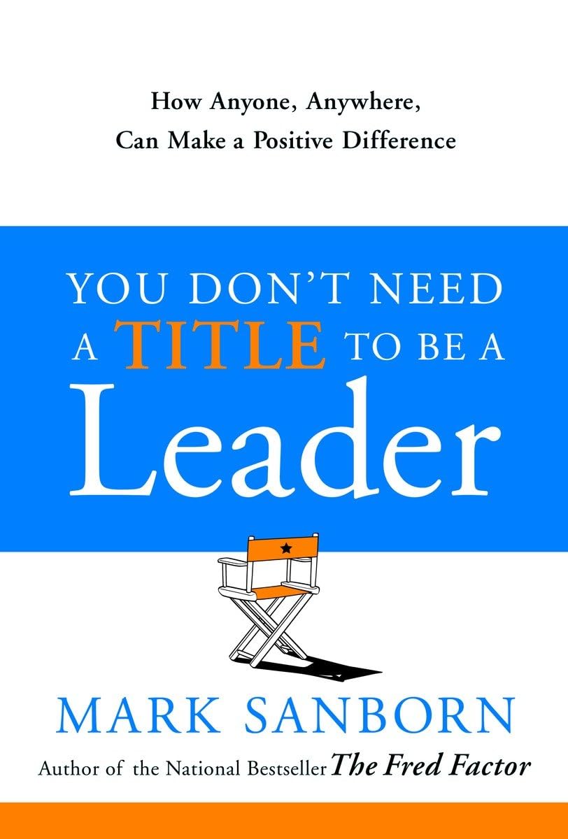 You Dont Need a Title to Be a Leader: How Anyone, Anywhere, Can Make a Positive Difference