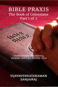 BIBLE PRAXIS The Book of Colossians Part 1 of 2: Understanding the meaning, purpose, and hope in every verse