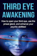 Third Eye Awakening: How to open your third eye, use the pineal gland, and enhance your psychic abilities!