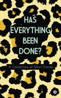 Has Everything Been Done? : A Collection Of Short Stories