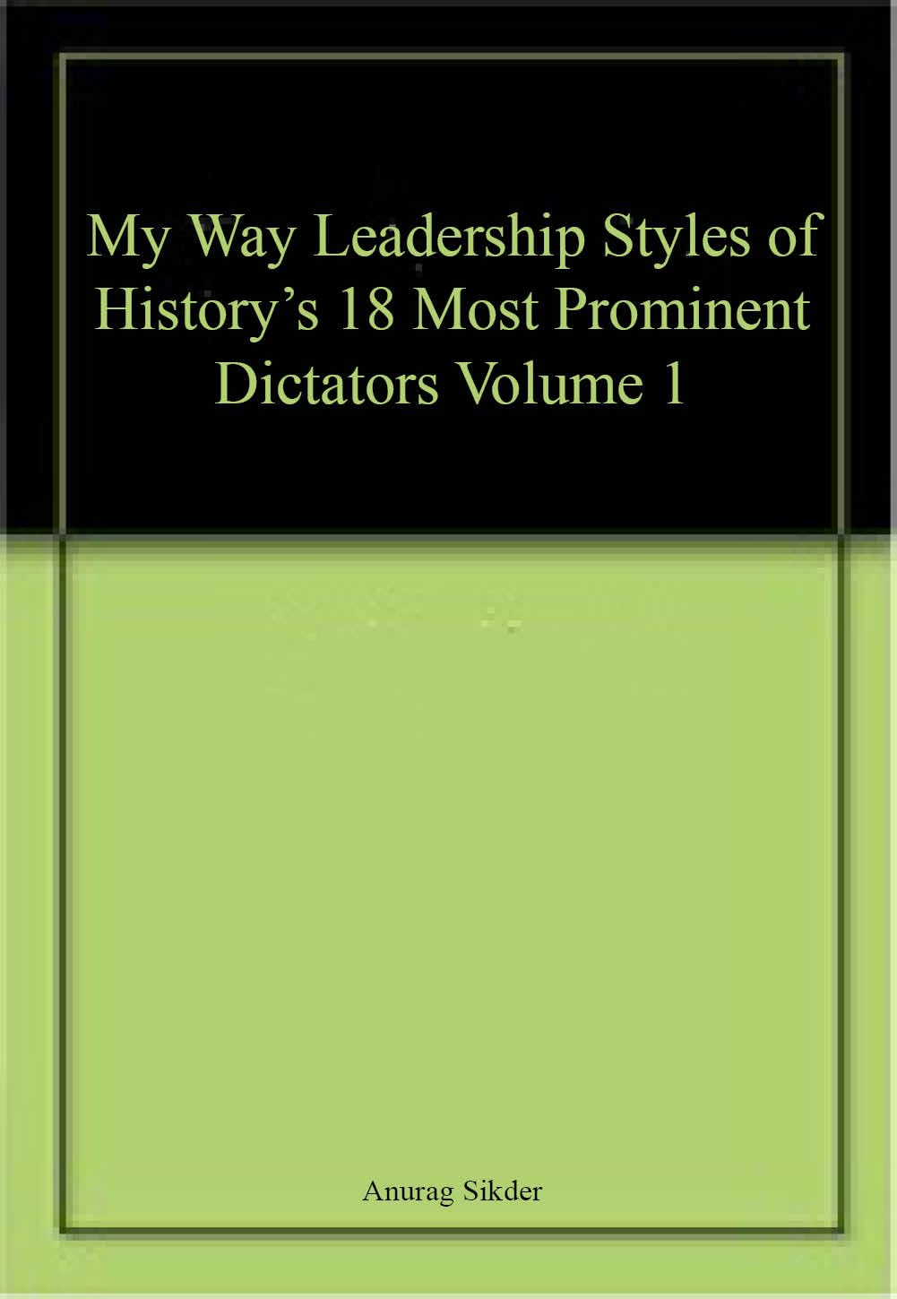 My Way Leadership Styles of Historys 18 Most Prominent Dictators Volume 1
